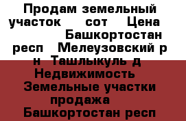 Продам земельный участок 8,3 сот. › Цена ­ 300 000 - Башкортостан респ., Мелеузовский р-н, Ташлыкуль д. Недвижимость » Земельные участки продажа   . Башкортостан респ.